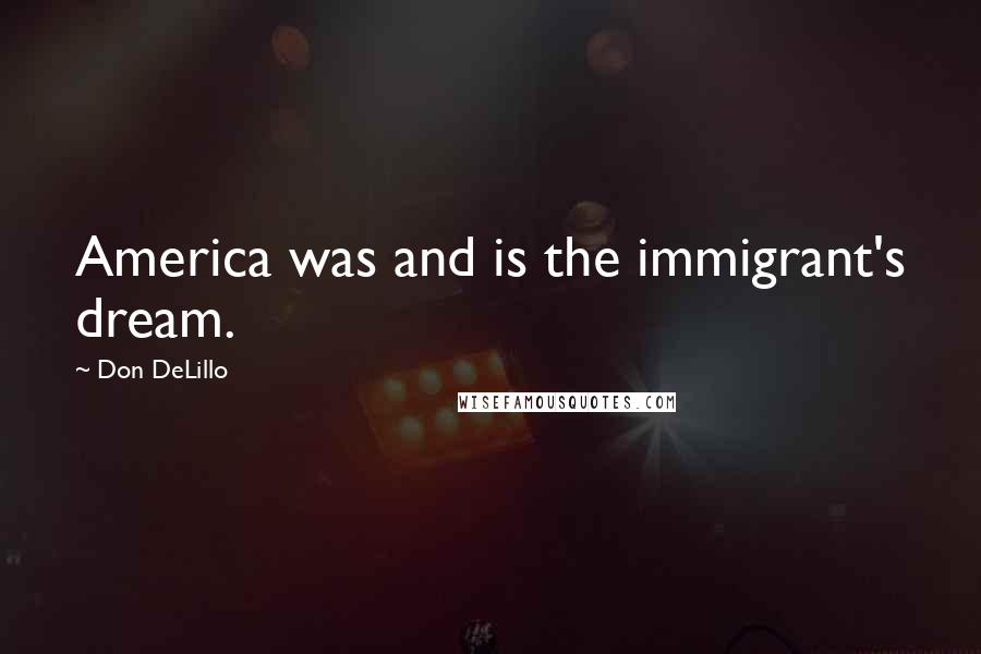 Don DeLillo Quotes: America was and is the immigrant's dream.