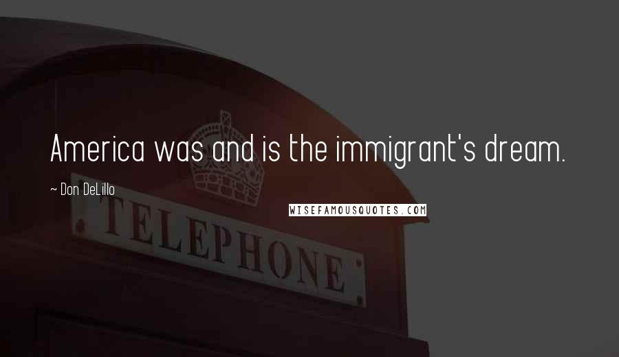 Don DeLillo Quotes: America was and is the immigrant's dream.