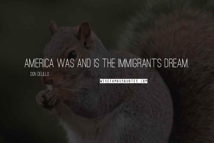 Don DeLillo Quotes: America was and is the immigrant's dream.