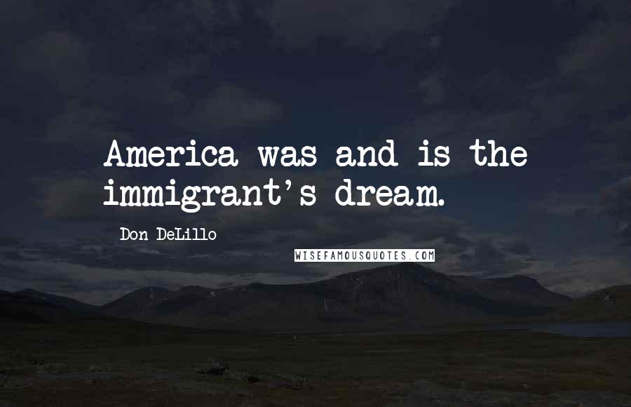 Don DeLillo Quotes: America was and is the immigrant's dream.