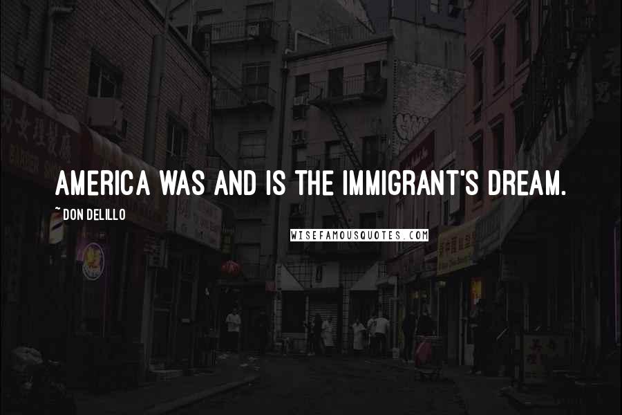 Don DeLillo Quotes: America was and is the immigrant's dream.