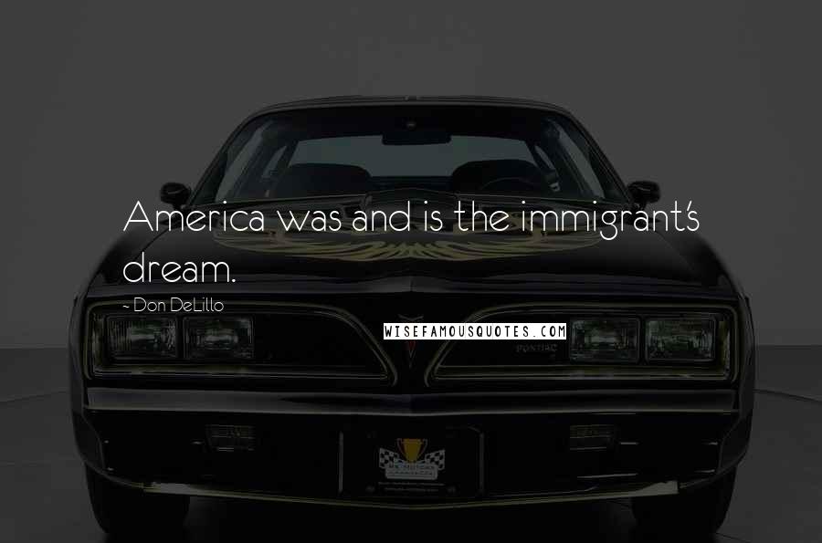 Don DeLillo Quotes: America was and is the immigrant's dream.