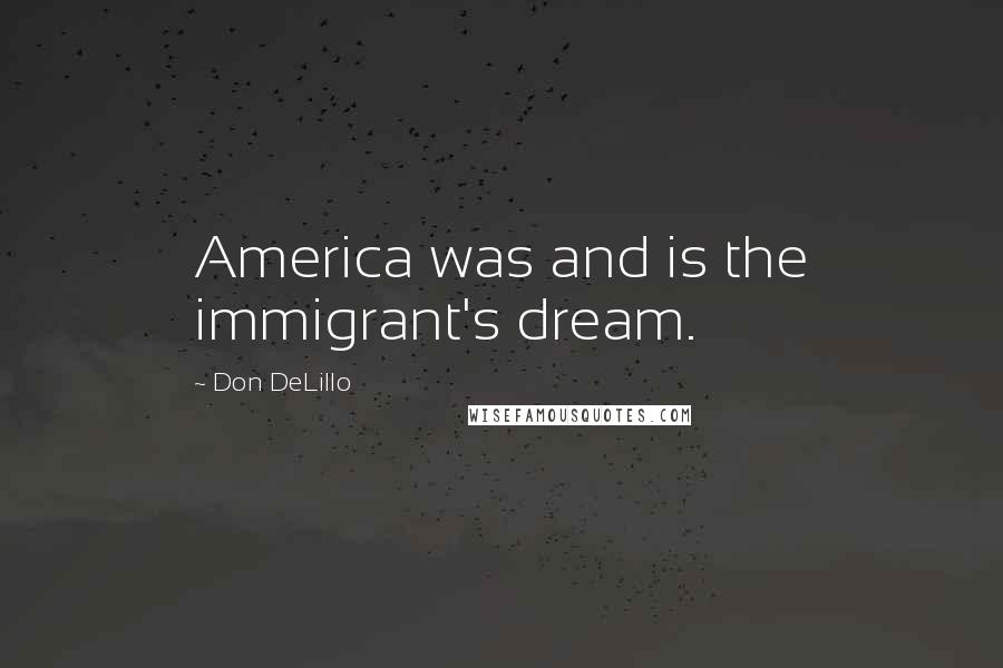 Don DeLillo Quotes: America was and is the immigrant's dream.