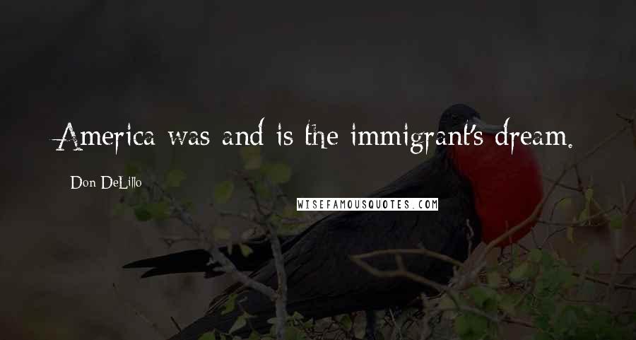 Don DeLillo Quotes: America was and is the immigrant's dream.