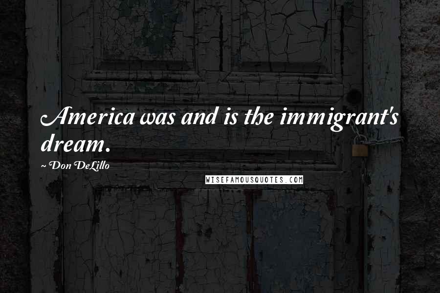 Don DeLillo Quotes: America was and is the immigrant's dream.