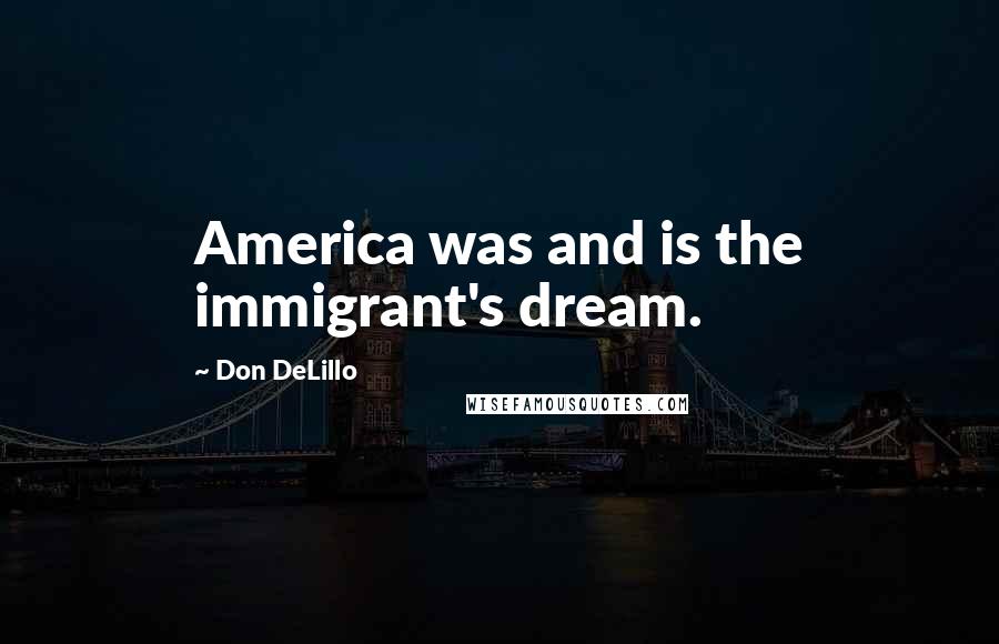 Don DeLillo Quotes: America was and is the immigrant's dream.