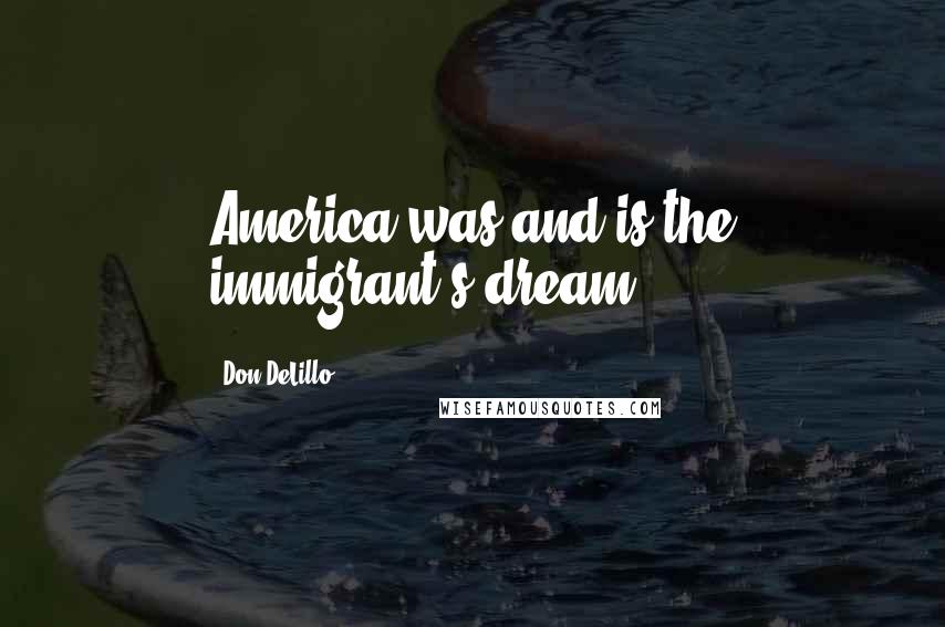 Don DeLillo Quotes: America was and is the immigrant's dream.