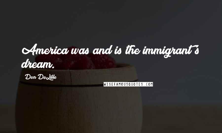 Don DeLillo Quotes: America was and is the immigrant's dream.