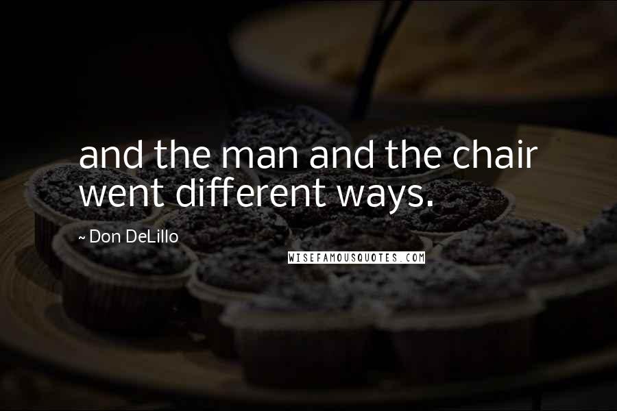 Don DeLillo Quotes: and the man and the chair went different ways.