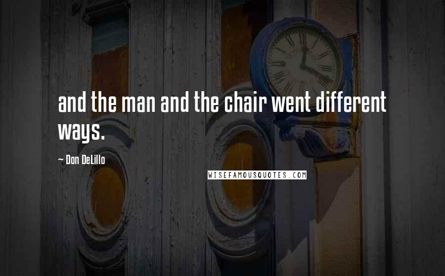 Don DeLillo Quotes: and the man and the chair went different ways.