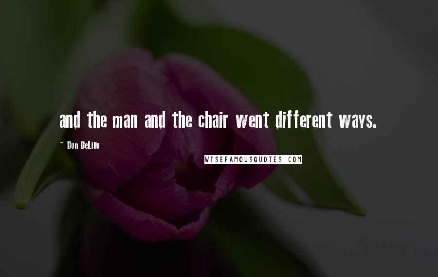 Don DeLillo Quotes: and the man and the chair went different ways.