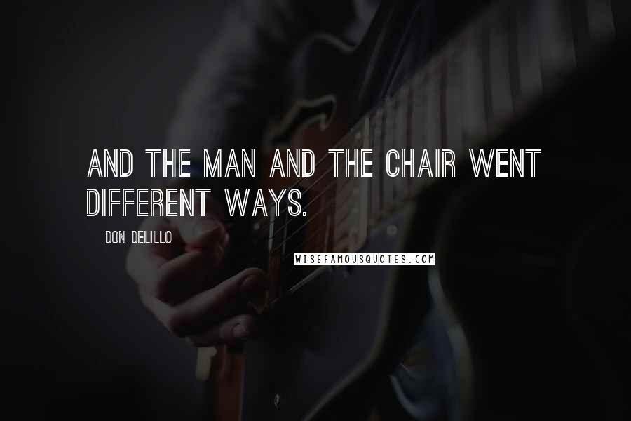 Don DeLillo Quotes: and the man and the chair went different ways.