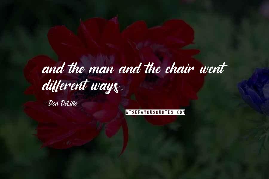 Don DeLillo Quotes: and the man and the chair went different ways.