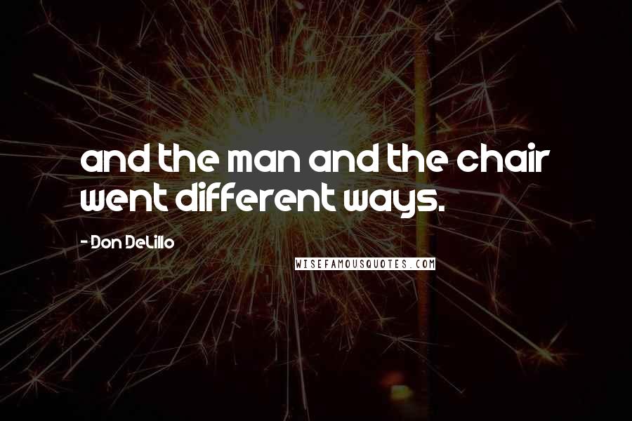 Don DeLillo Quotes: and the man and the chair went different ways.