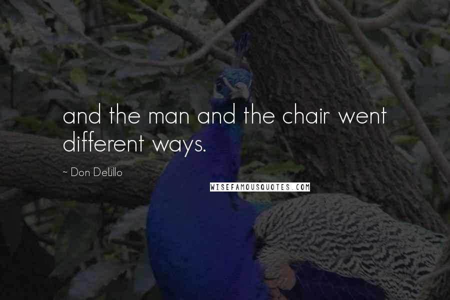 Don DeLillo Quotes: and the man and the chair went different ways.