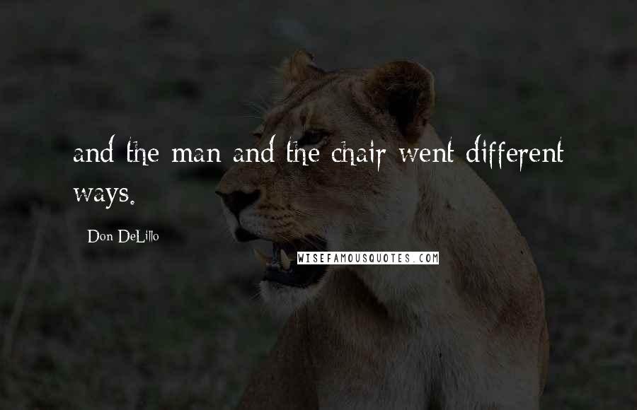 Don DeLillo Quotes: and the man and the chair went different ways.