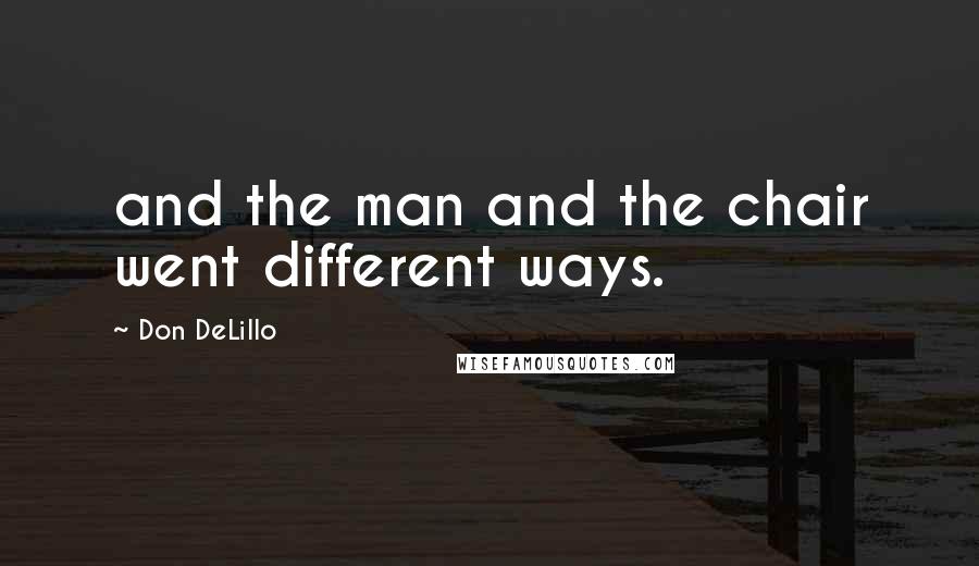 Don DeLillo Quotes: and the man and the chair went different ways.