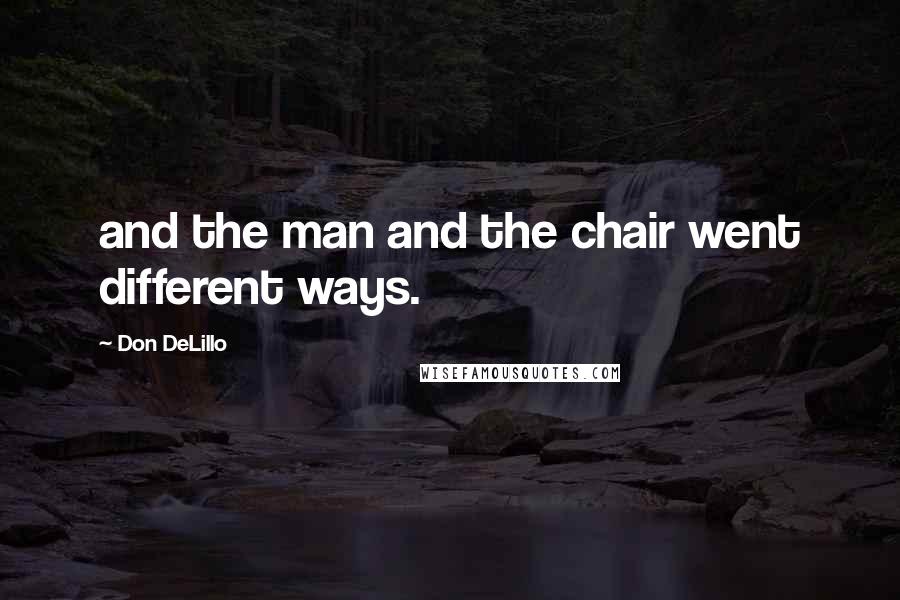 Don DeLillo Quotes: and the man and the chair went different ways.