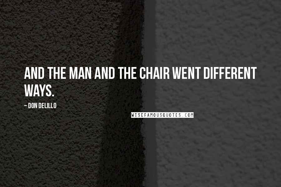 Don DeLillo Quotes: and the man and the chair went different ways.