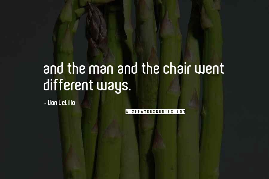 Don DeLillo Quotes: and the man and the chair went different ways.
