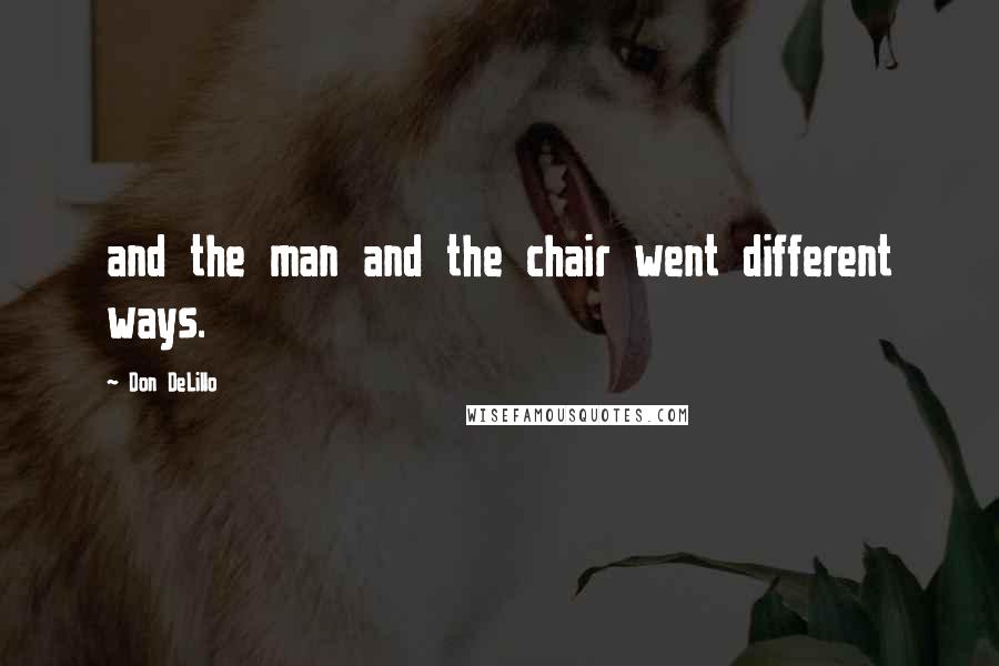 Don DeLillo Quotes: and the man and the chair went different ways.