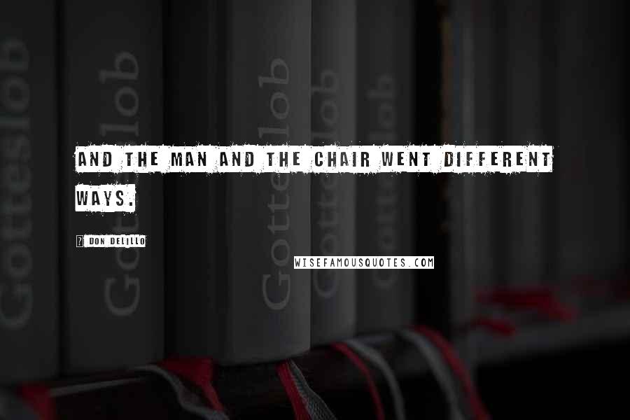 Don DeLillo Quotes: and the man and the chair went different ways.