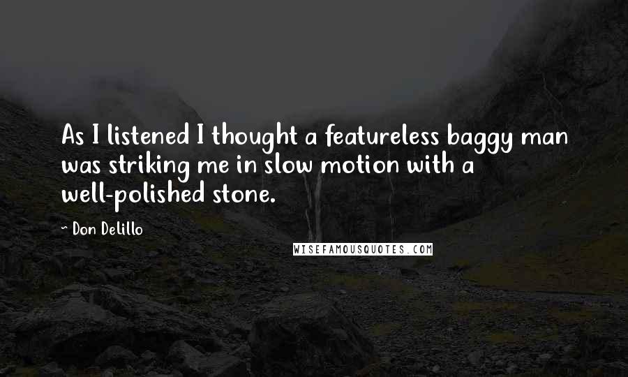 Don DeLillo Quotes: As I listened I thought a featureless baggy man was striking me in slow motion with a well-polished stone.