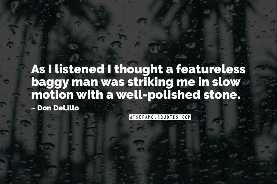 Don DeLillo Quotes: As I listened I thought a featureless baggy man was striking me in slow motion with a well-polished stone.