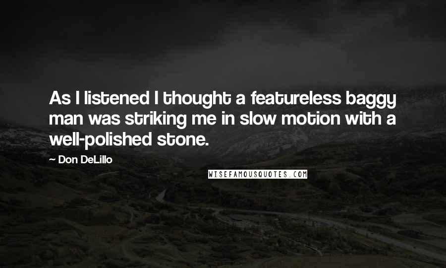 Don DeLillo Quotes: As I listened I thought a featureless baggy man was striking me in slow motion with a well-polished stone.