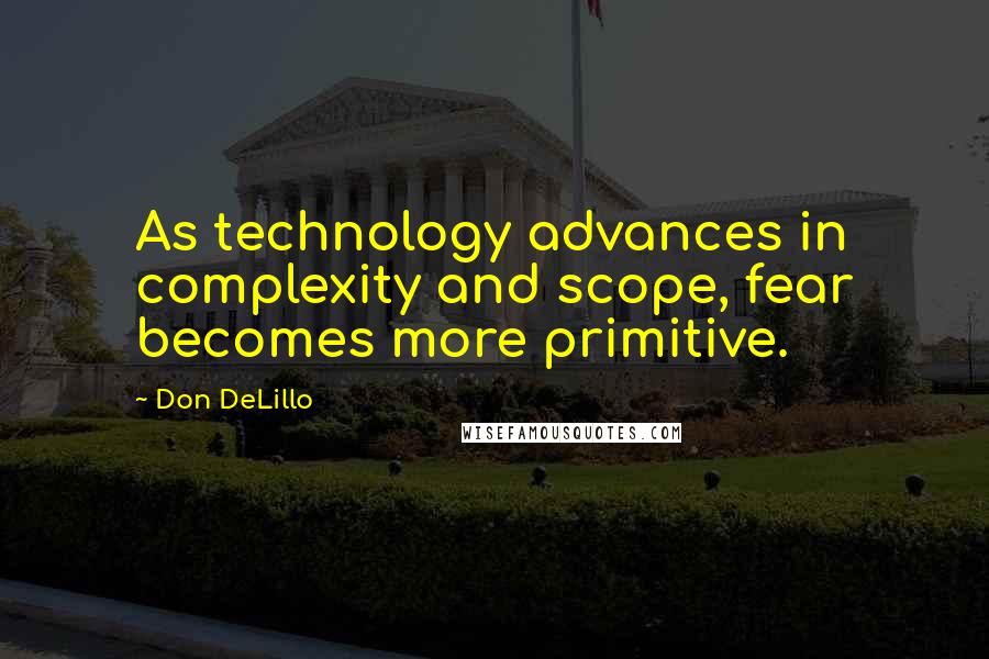 Don DeLillo Quotes: As technology advances in complexity and scope, fear becomes more primitive.