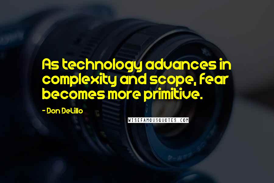 Don DeLillo Quotes: As technology advances in complexity and scope, fear becomes more primitive.