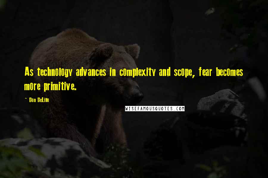 Don DeLillo Quotes: As technology advances in complexity and scope, fear becomes more primitive.