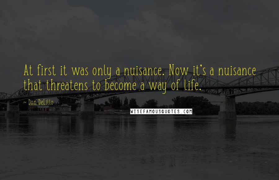 Don DeLillo Quotes: At first it was only a nuisance. Now it's a nuisance that threatens to become a way of life.