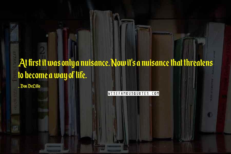 Don DeLillo Quotes: At first it was only a nuisance. Now it's a nuisance that threatens to become a way of life.
