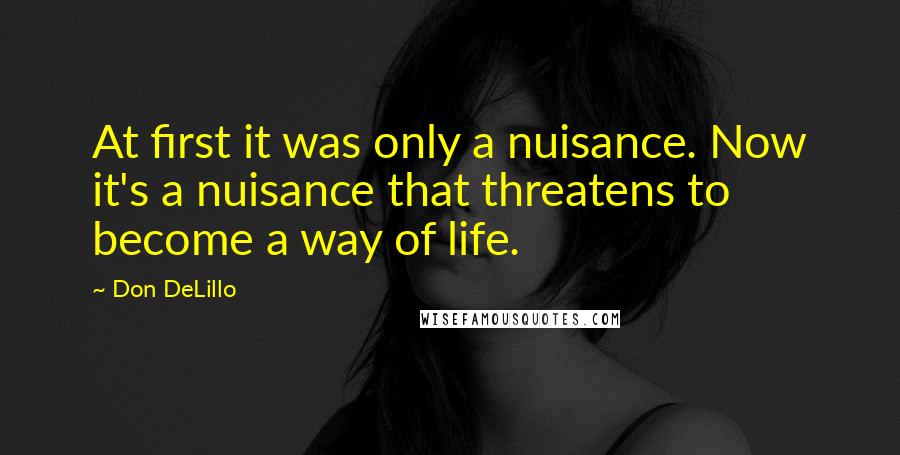 Don DeLillo Quotes: At first it was only a nuisance. Now it's a nuisance that threatens to become a way of life.