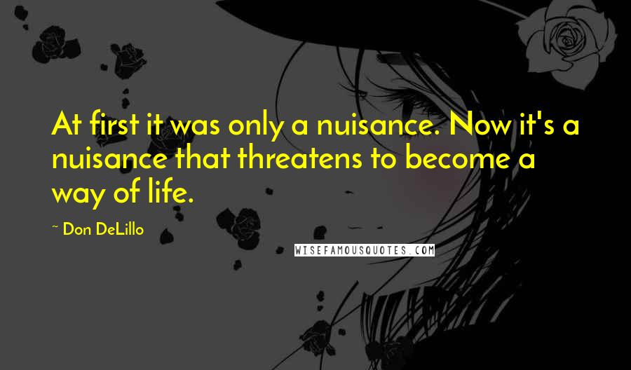 Don DeLillo Quotes: At first it was only a nuisance. Now it's a nuisance that threatens to become a way of life.