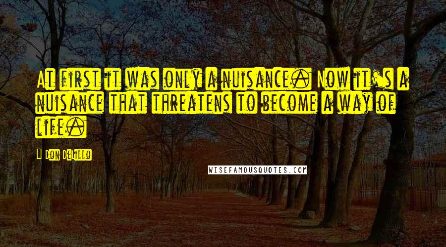 Don DeLillo Quotes: At first it was only a nuisance. Now it's a nuisance that threatens to become a way of life.