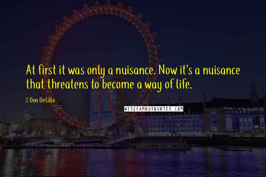 Don DeLillo Quotes: At first it was only a nuisance. Now it's a nuisance that threatens to become a way of life.