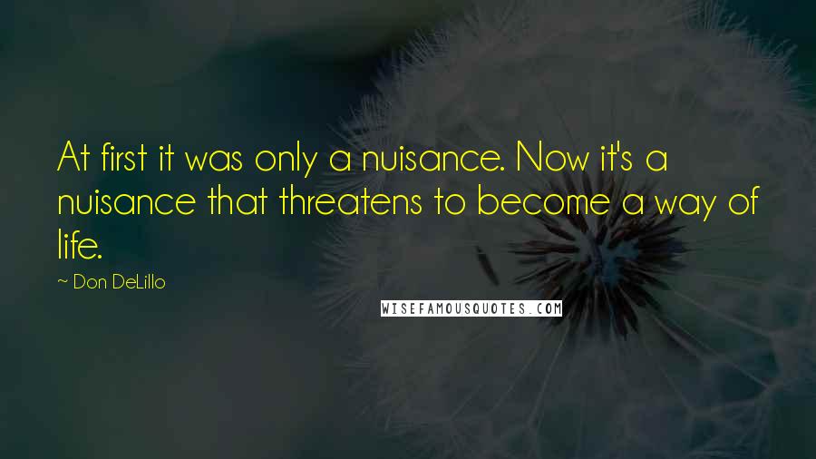 Don DeLillo Quotes: At first it was only a nuisance. Now it's a nuisance that threatens to become a way of life.