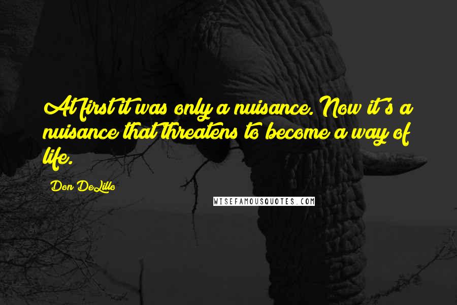 Don DeLillo Quotes: At first it was only a nuisance. Now it's a nuisance that threatens to become a way of life.