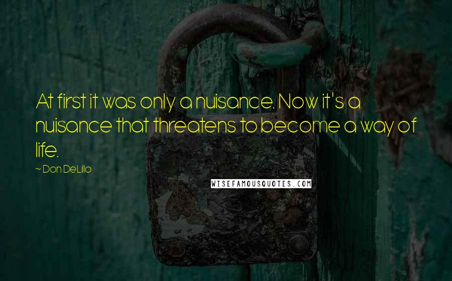 Don DeLillo Quotes: At first it was only a nuisance. Now it's a nuisance that threatens to become a way of life.