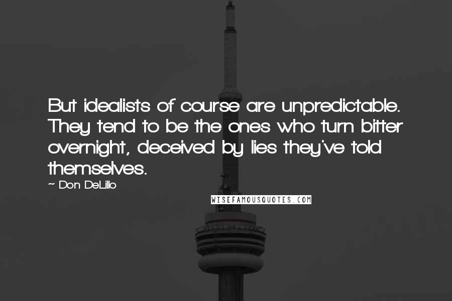 Don DeLillo Quotes: But idealists of course are unpredictable. They tend to be the ones who turn bitter overnight, deceived by lies they've told themselves.