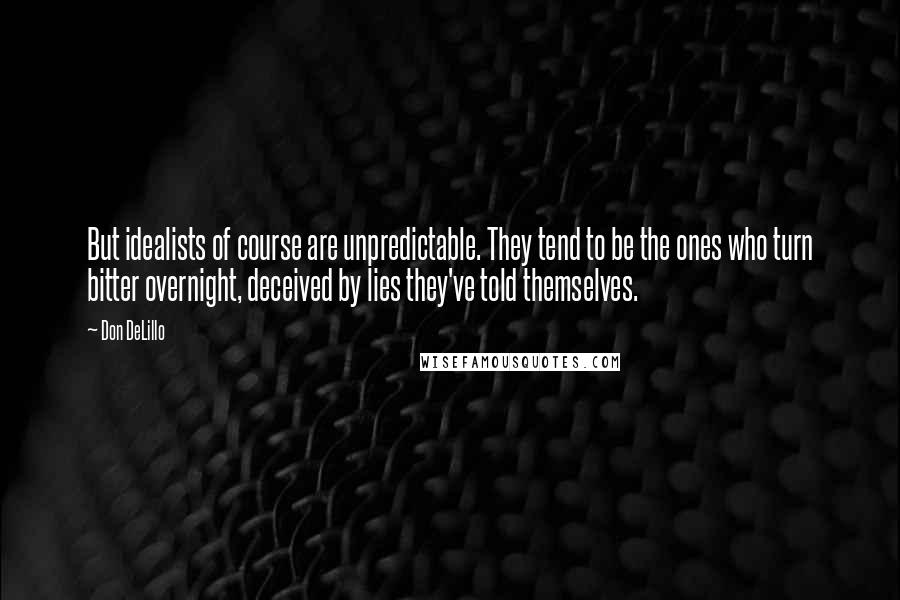 Don DeLillo Quotes: But idealists of course are unpredictable. They tend to be the ones who turn bitter overnight, deceived by lies they've told themselves.