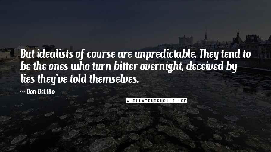 Don DeLillo Quotes: But idealists of course are unpredictable. They tend to be the ones who turn bitter overnight, deceived by lies they've told themselves.