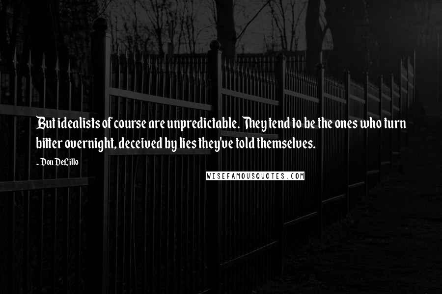 Don DeLillo Quotes: But idealists of course are unpredictable. They tend to be the ones who turn bitter overnight, deceived by lies they've told themselves.