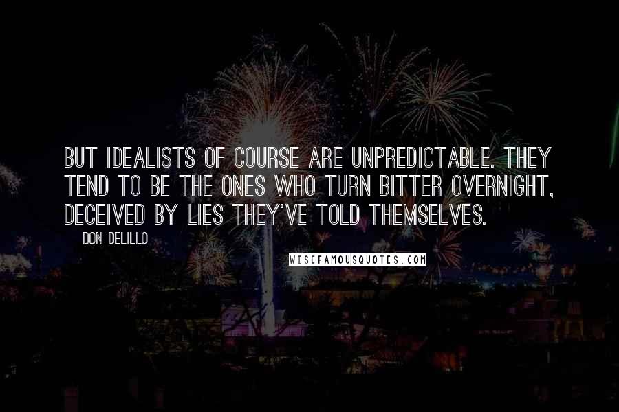 Don DeLillo Quotes: But idealists of course are unpredictable. They tend to be the ones who turn bitter overnight, deceived by lies they've told themselves.