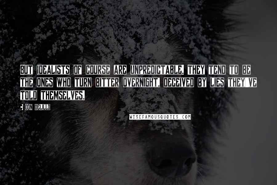 Don DeLillo Quotes: But idealists of course are unpredictable. They tend to be the ones who turn bitter overnight, deceived by lies they've told themselves.