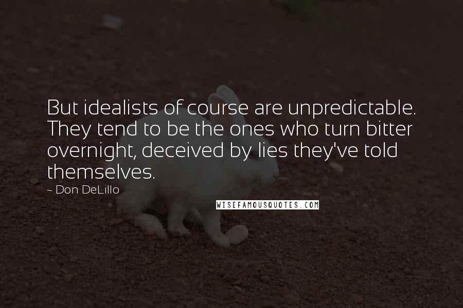 Don DeLillo Quotes: But idealists of course are unpredictable. They tend to be the ones who turn bitter overnight, deceived by lies they've told themselves.