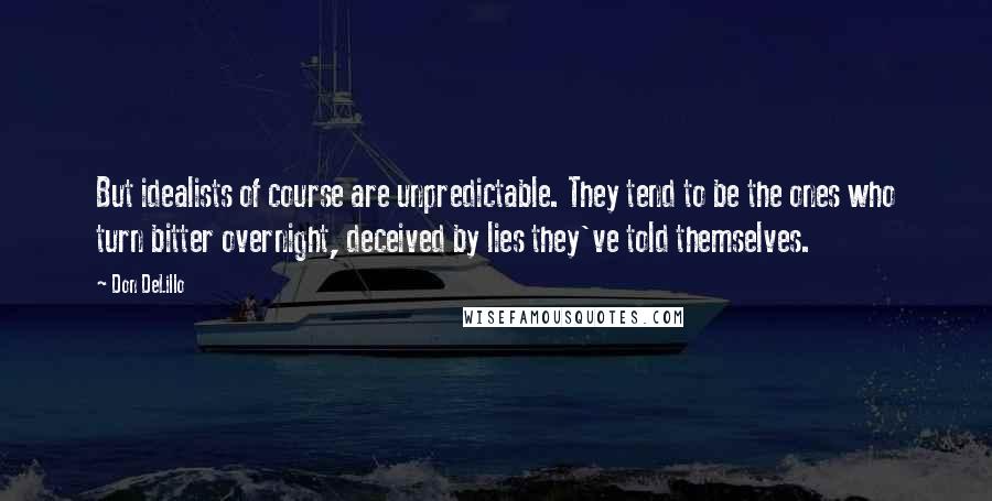 Don DeLillo Quotes: But idealists of course are unpredictable. They tend to be the ones who turn bitter overnight, deceived by lies they've told themselves.