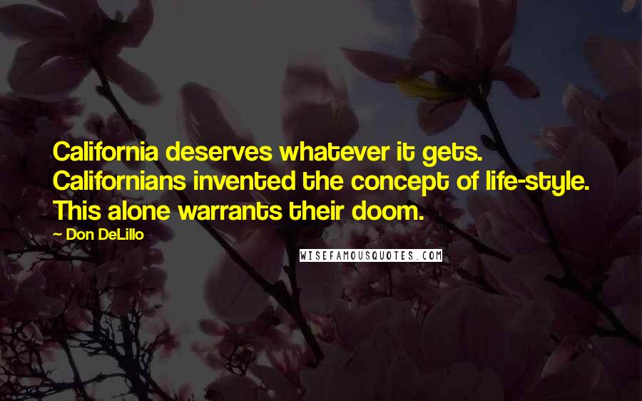 Don DeLillo Quotes: California deserves whatever it gets. Californians invented the concept of life-style. This alone warrants their doom.